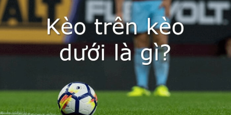 Kèo trên kèo dưới là gì? Cách nâng cao trải nghiệm cá cược của bạn tại jun88
