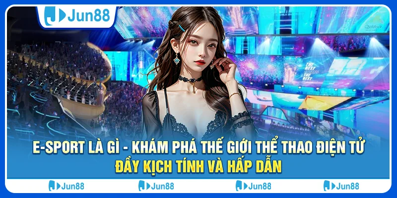 e-sport-la-gi-kham-pha-the-gioi-the-thao-dien-tu-day-kich-tinh-va-hap-dan