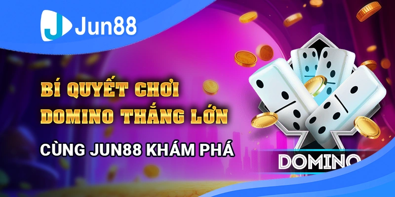 Bí Quyết Chơi Domino Thắng Lớn - Cùng Jun88 Khám Phá