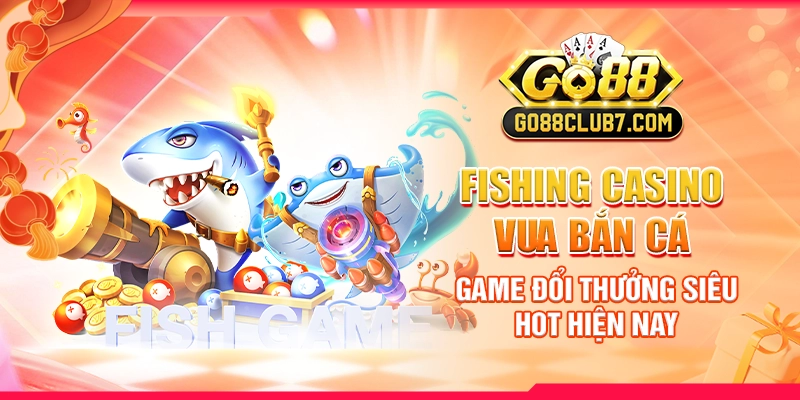 fishing-casino-vua-ban-ca-game-doi-thuong-sieu-hot-hien-nay