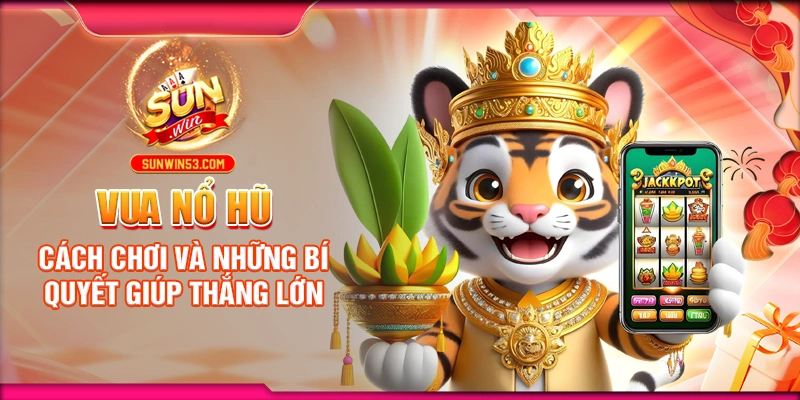 Vua Nổ Hũ: Cách Chơi Và Những Bí Quyết Giúp Thắng Lớn