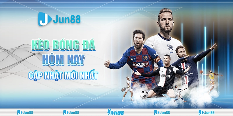 Kèo bóng đá hôm nay: Dự đoán, soi kèo, chiến thuật hot từ Jun88