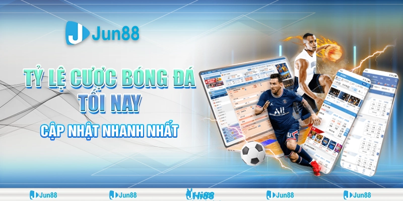 Tỷ lệ cược bóng đá tối nay – Jun88 cập nhật nhanh nhất