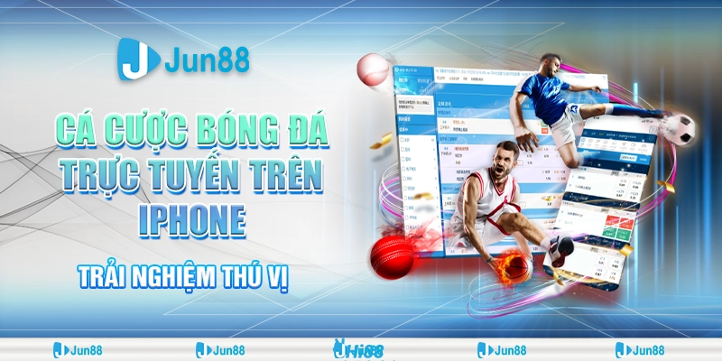 Cá cược bóng đá trực tuyến trên iPhone: Jun88 hướng dẫn chi tiết