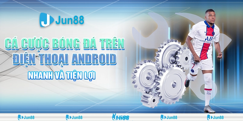 Khám phá cá cược bóng đá trên điện thoại Android siêu hấp dẫn cùng Jun88