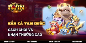 Bắn Cá Tam Quốc - Cách Chơi Và Nhận Thưởng Cao Mỗi Ngày