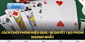 Cách chơi phỏm hiệu quả - Bí quyết tạo phỏm nhanh nhất