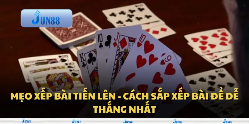 Mẹo xếp bài Tiến Lên - Cách sắp xếp bài để dễ thắng nhất