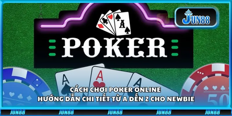 Cách chơi Poker online - Hướng dẫn chi tiết từ A đến Z cho newbie