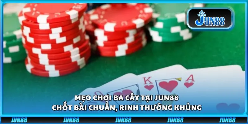 Mẹo chơi ba cây tại Jun88: Chốt bài chuẩn, rinh thưởng khủng