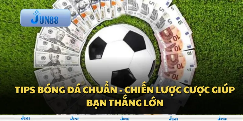 Tips bóng đá chuẩn - Chiến lược cược giúp bạn thắng lớn
