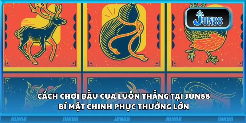Cách chơi bầu cua luôn thắng tại Jun88: Bí mật chinh phục thưởng lớn