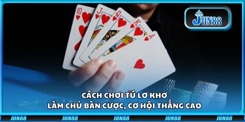 Cách chơi Tú Lơ Khơ: Làm chủ bàn cược, cơ hội thắng cao