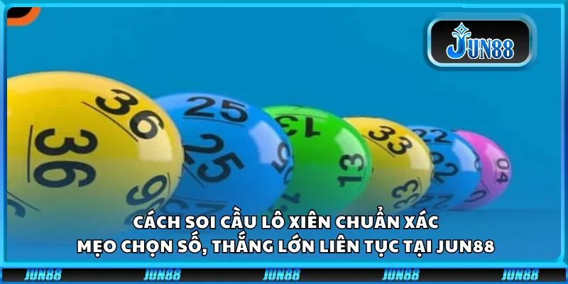 Cách soi cầu lô xiên chuẩn xác: Mẹo chọn số, thắng lớn liên tục tại Jun88
