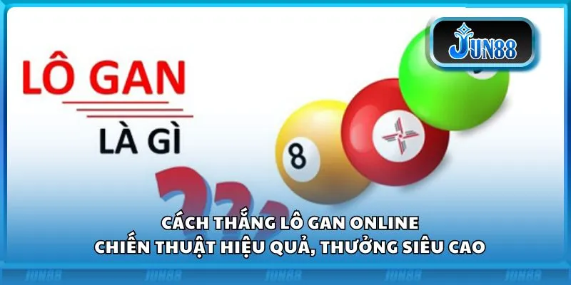 Cách thắng lô gan online: Chiến thuật hiệu quả, thưởng siêu cao