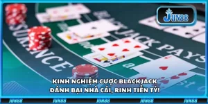 Kinh nghiệm cược Blackjack: Đánh bại nhà cái, rinh tiền tỷ!