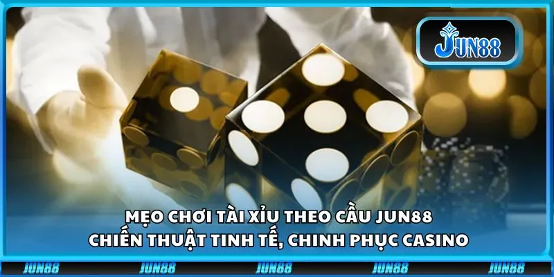 Mẹo chơi tài xỉu theo cầu Jun88: Chiến thuật tinh tế, chinh phục casino