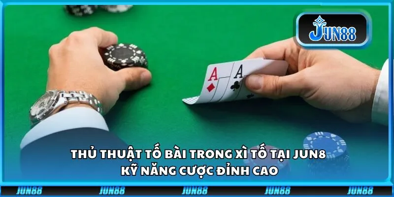 Thủ thuật tố bài trong Xì tố tại Jun88: Kỹ năng cược đỉnh cao